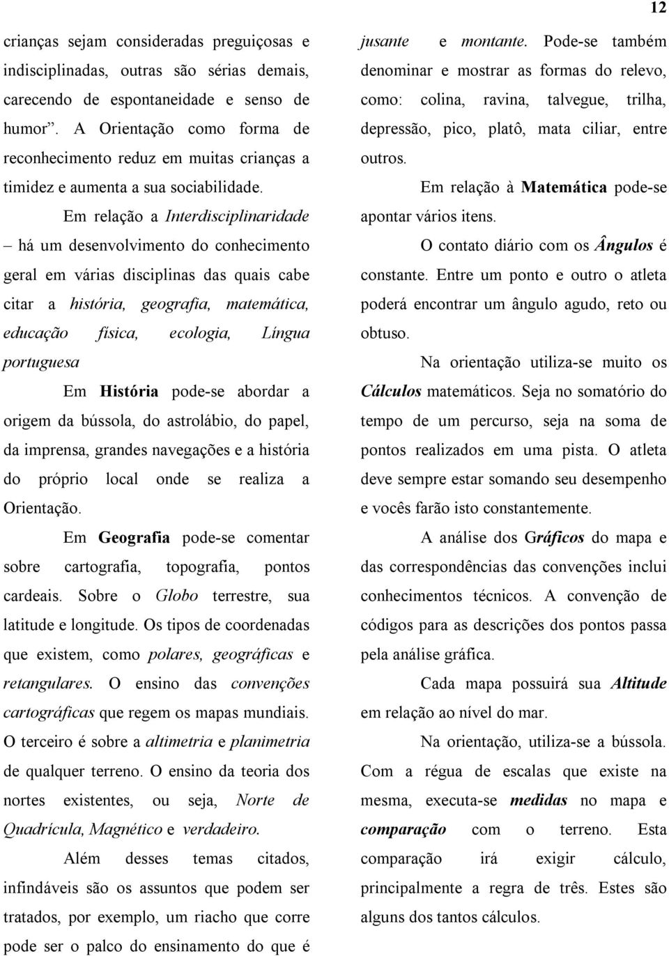 Em relação a Interdisciplinaridade há um desenvolvimento do conhecimento geral em várias disciplinas das quais cabe citar a história, geografia, matemática, educação física, ecologia, Língua