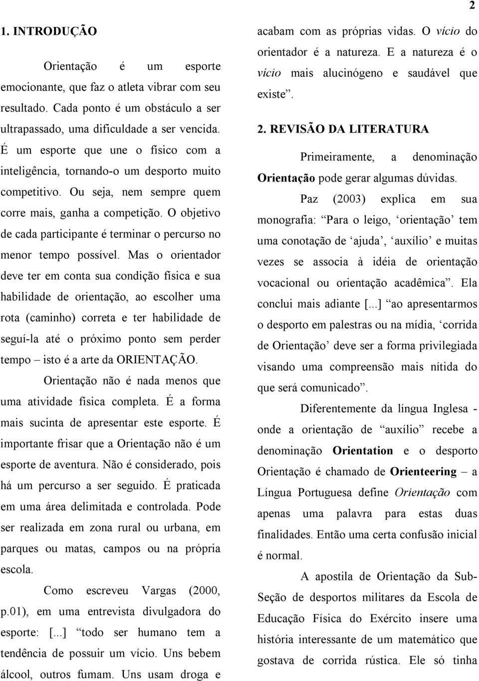 O objetivo de cada participante é terminar o percurso no menor tempo possível.