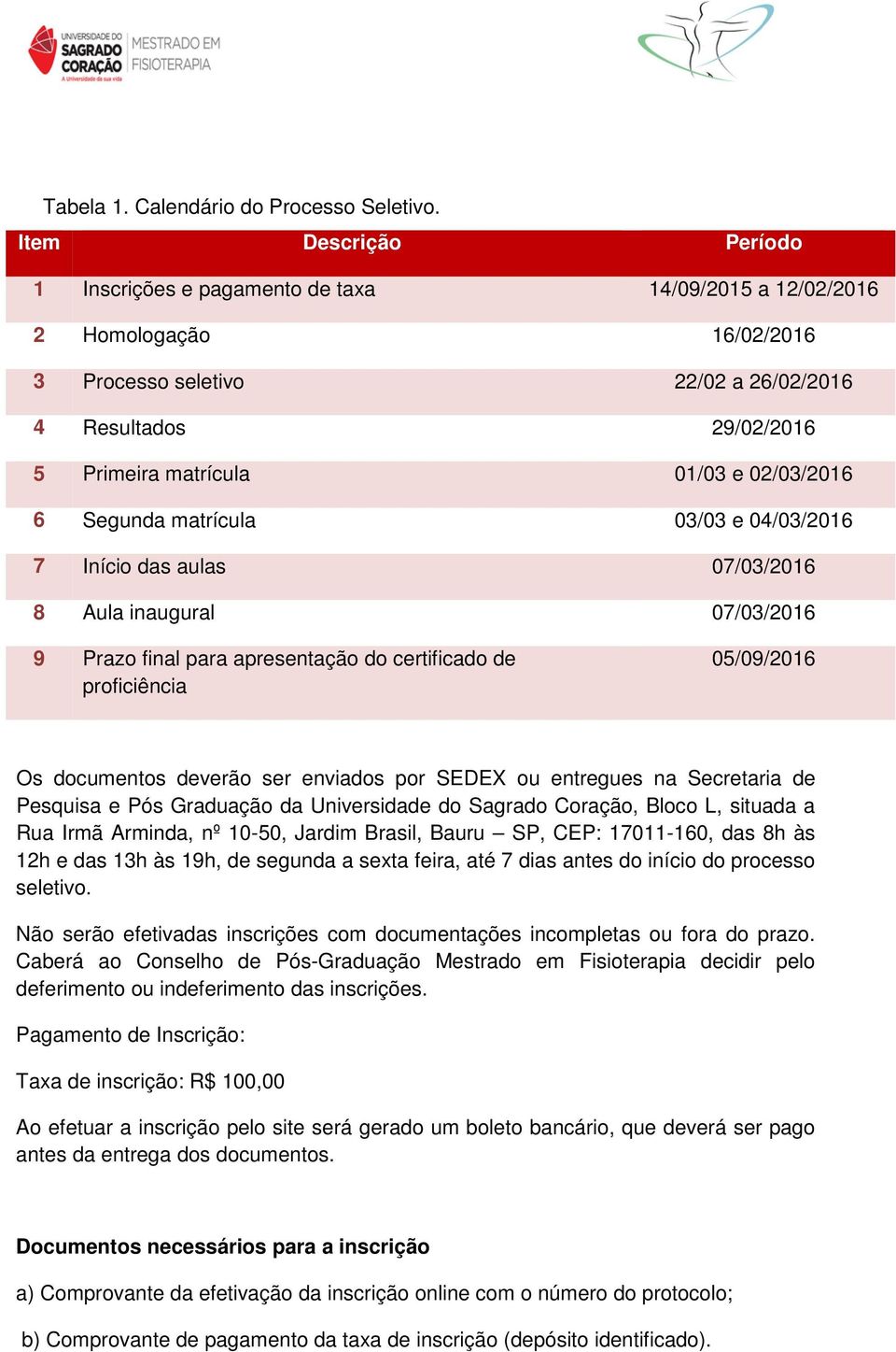 02/03/2016 6 Segunda matrícula 03/03 e 04/03/2016 7 Início das aulas 07/03/2016 8 Aula inaugural 07/03/2016 9 Prazo final para apresentação do certificado de proficiência 05/09/2016 Os documentos