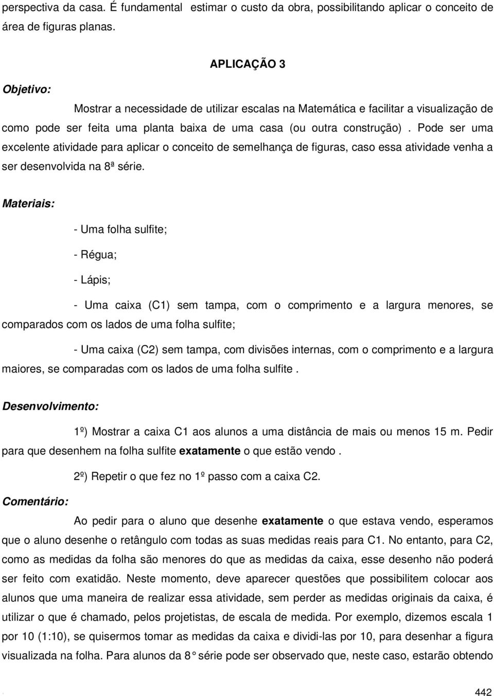 Pode ser uma excelente atividade para aplicar o conceito de semelhança de figuras, caso essa atividade venha a ser desenvolvida na 8ª série.