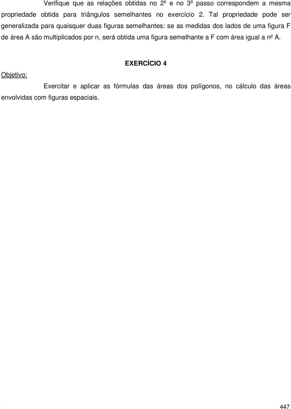 Tal propriedade pode ser generalizada para quaisquer duas figuras semelhantes: se as medidas dos lados de uma figura F