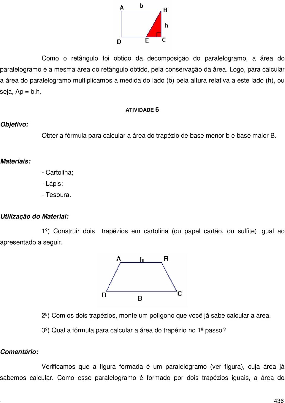 , ou seja, Ap = b.h. ATIVIDADE 6 Obter a fórmula para calcular a área do trapézio de base menor b e base maior B. - Cartolina; - Lápis; - Tesoura. apresentado a seguir.