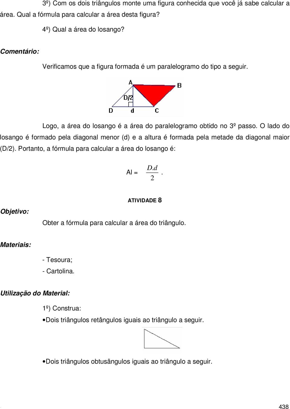 O lado do losango é formado pela diagonal menor (d) e a altura é formada pela metade da diagonal maior (D/2). Portanto, a fórmula para calcular a área do losango é: Al = D.d. 2 ATIVIDADE 8 Obter a fórmula para calcular a área do triângulo.