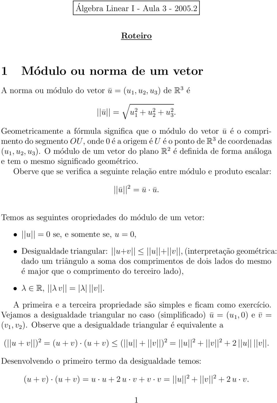 O módulo de um vetor do plano R 2 é definida de forma análoga e tem o mesmo significado geométrico. Oberve que se verifica a seguinte relação entre módulo e produto escalar: ū 2 = ū ū.