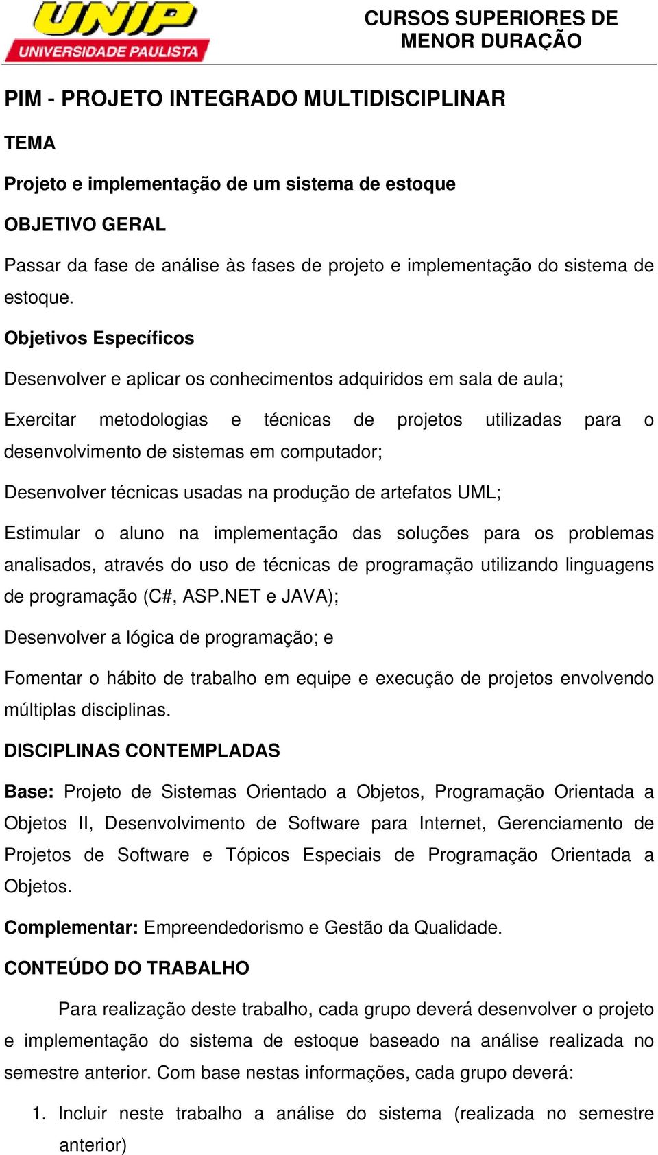 Desenvolver técnicas usadas na produção de artefatos UML; Estimular o aluno na implementação das soluções para os problemas analisados, através do uso de técnicas de programação utilizando linguagens