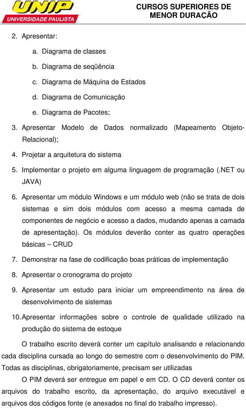 Apresentar um módulo Windows e um módulo web (não se trata de dois sistemas e sim dois módulos com acesso a mesma camada de componentes de negócio e acesso a dados, mudando apenas a camada de