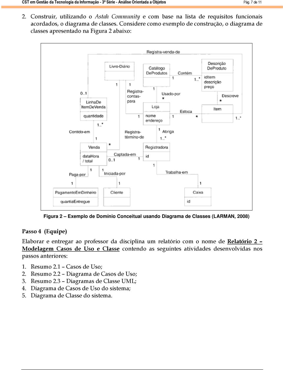 Considere como exemplo de construção, o diagrama de classes apresentado na Figura 2 abaixo: Figura 2 Exemplo de Domínio Conceitual usando Diagrama de Classes (LARMAN, 2008) Passo 4 (Equipe)