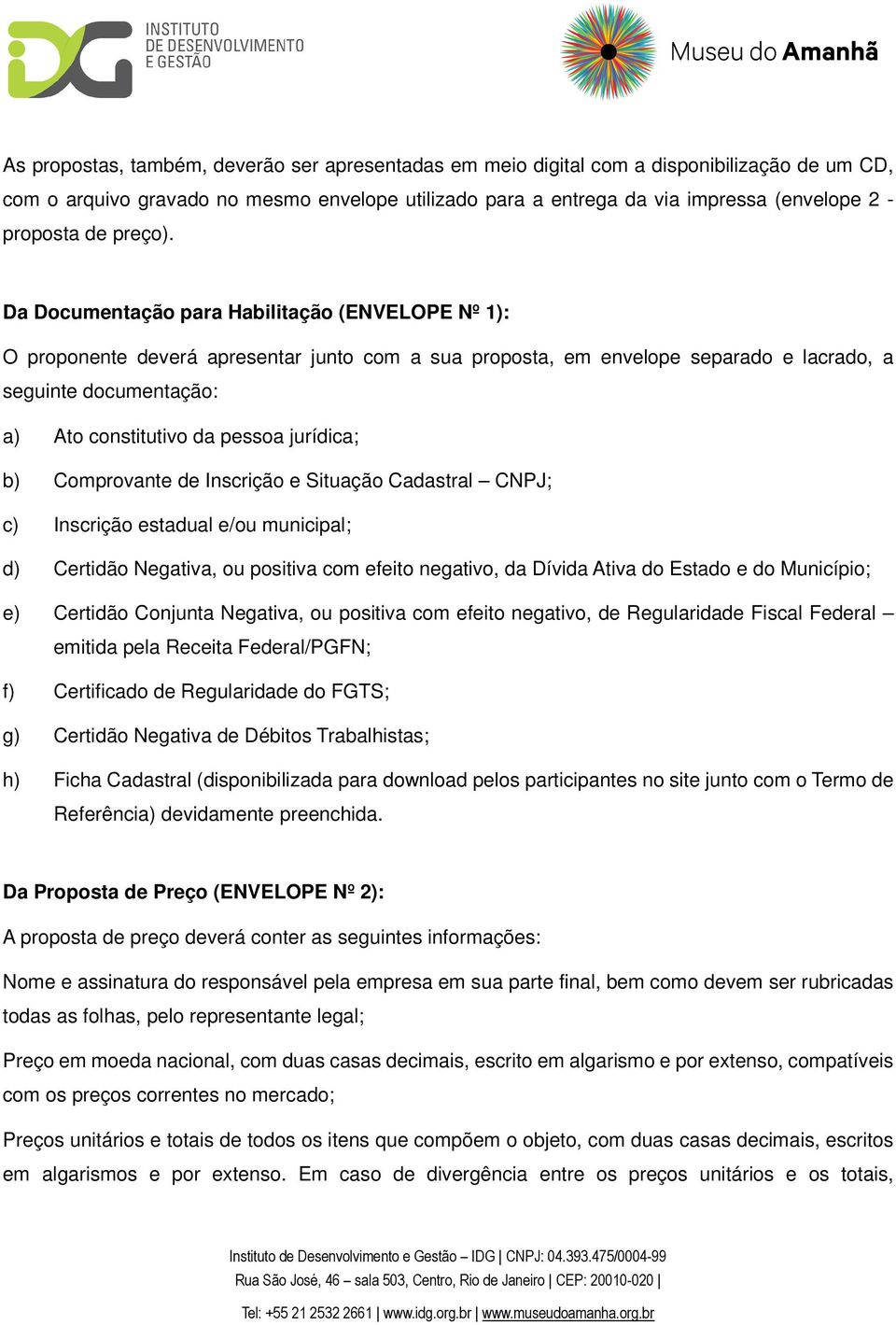 Da Documentação para Habilitação (ENVELOPE Nº 1): O proponente deverá apresentar junto com a sua proposta, em envelope separado e lacrado, a seguinte documentação: a) Ato constitutivo da pessoa