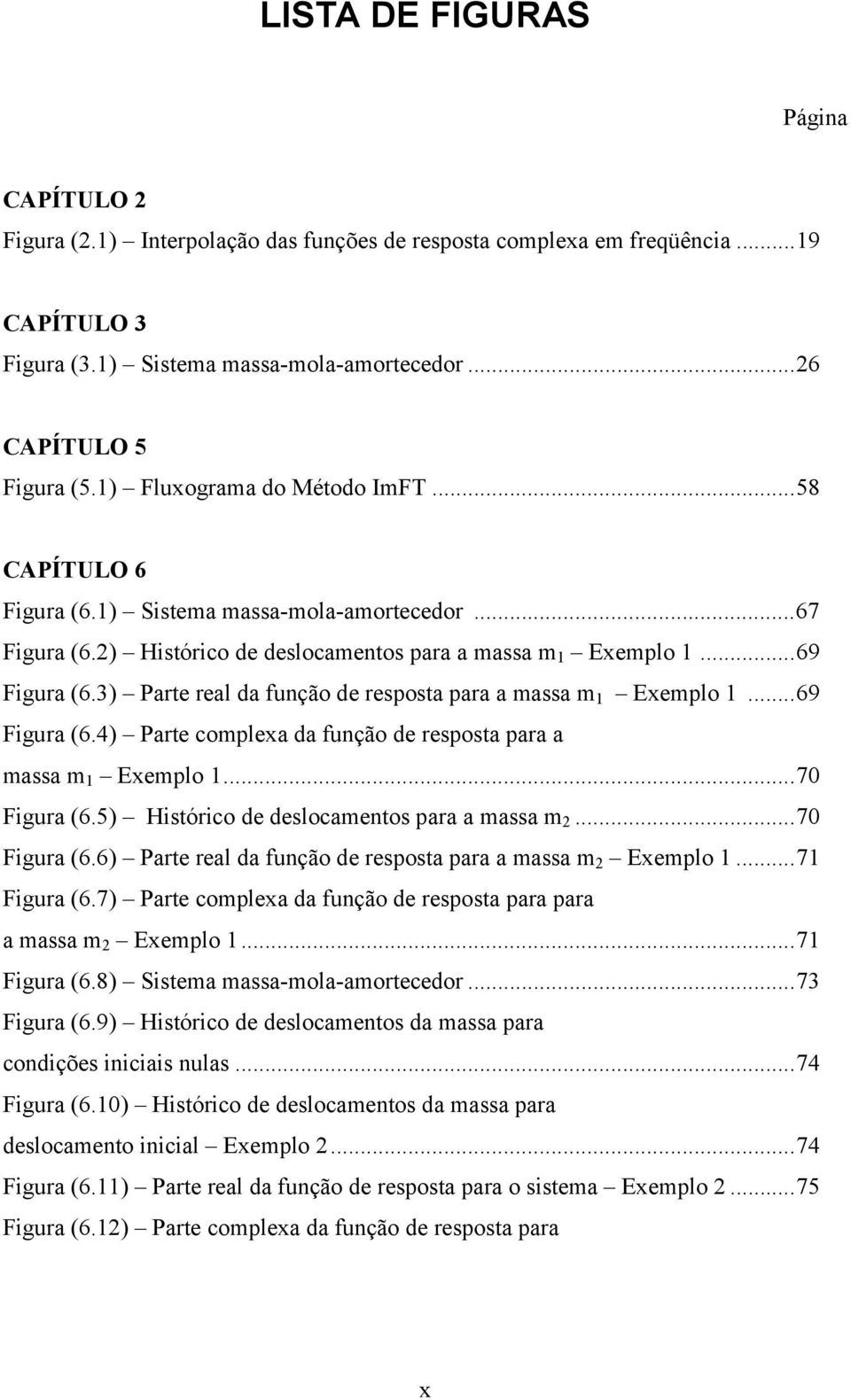 3) Parte real da função de resposta para a massa m Exemplo...69 Figura (6.4) Parte complexa da função de resposta para a massa m Exemplo...7 Figura (6.5) Histórico de deslocamentos para a massa m.