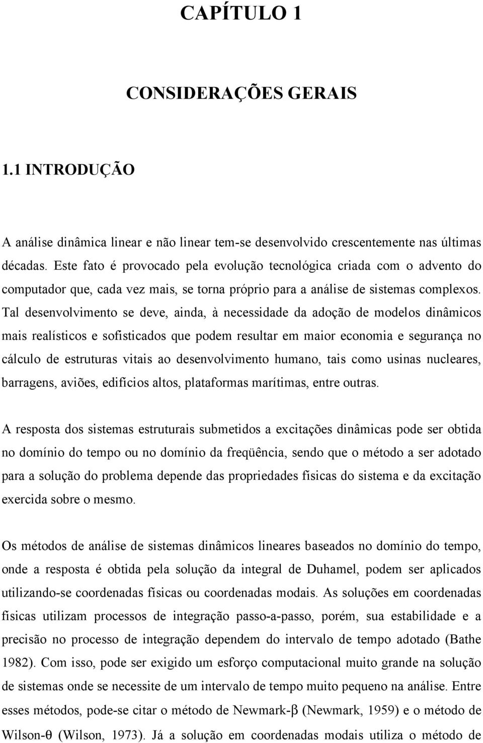 Tal desenvolvimento se deve, ainda, à necessidade da adoção de modelos dinâmicos mais realísticos e sofisticados que podem resultar em maior economia e segurança no cálculo de estruturas vitais ao