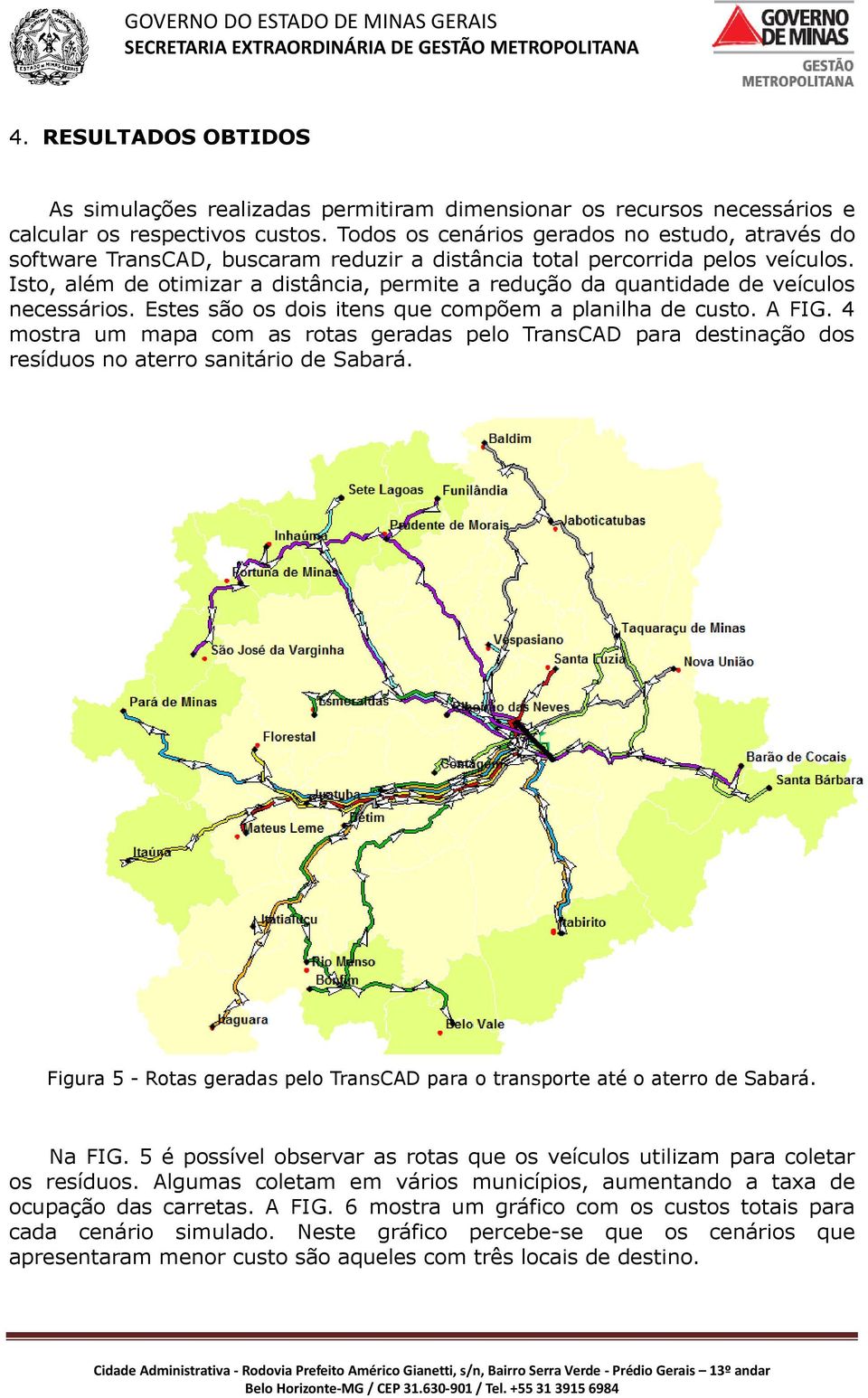 Isto, além de otimizar a distância, permite a redução da quantidade de veículos necessários. Estes são os dois itens que compõem a planilha de custo. A FIG.