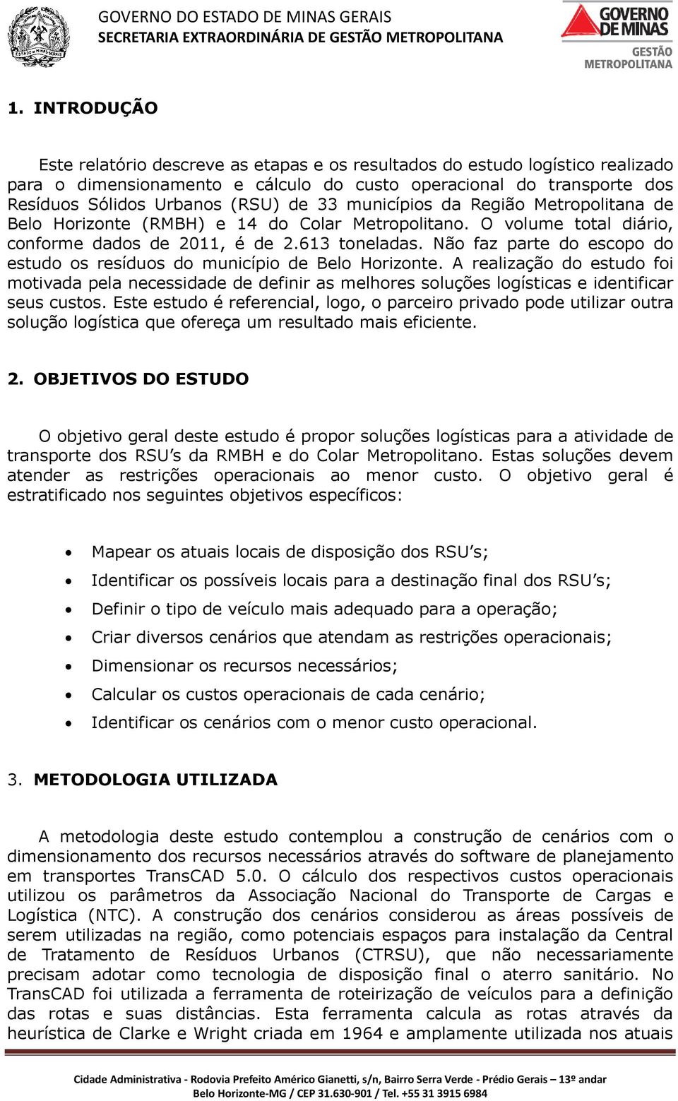 Não faz parte do escopo do estudo os resíduos do município de Belo Horizonte. A realização do estudo foi motivada pela necessidade de definir as melhores soluções logísticas e identificar seus custos.