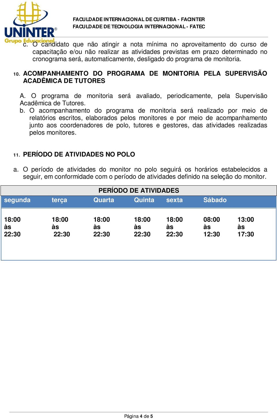 b. O acompanhamento do programa de monitoria será realizado por meio de relatórios escritos, elaborados pelos monitores e por meio de acompanhamento junto aos coordenadores de polo, tutores e