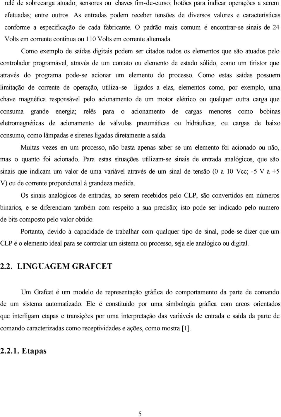 O padrão mais comum é encontrar-se sinais de 24 Volts em corrente continua ou 110 Volts em corrente alternada.