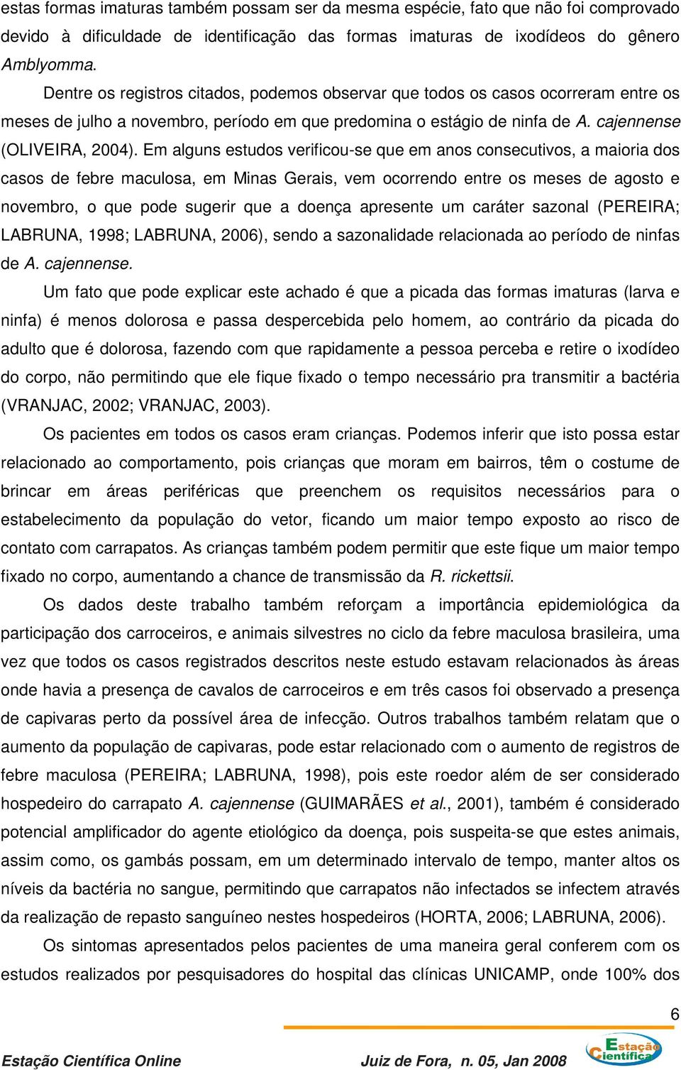 Em alguns estudos verificou-se que em anos consecutivos, a maioria dos casos de febre maculosa, em Minas Gerais, vem ocorrendo entre os meses de agosto e novembro, o que pode sugerir que a doença