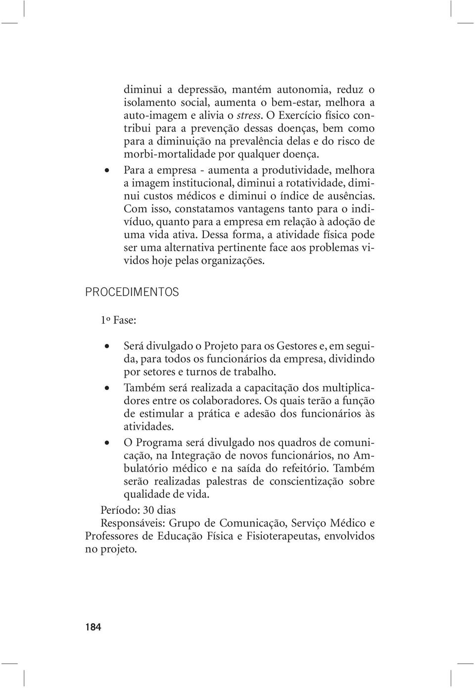 Para a empresa - aumenta a produtividade, melhora a imagem institucional, diminui a rotatividade, diminui custos médicos e diminui o índice de ausências.