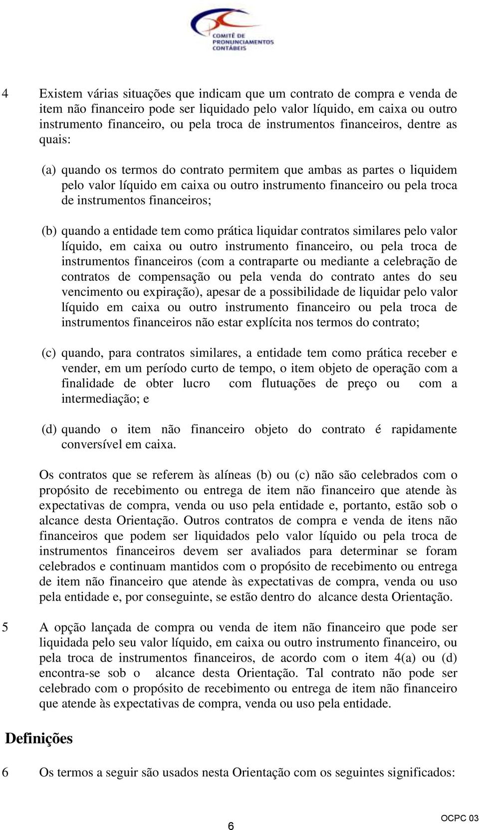 instrumentos financeiros; (b) quando a entidade tem como prática liquidar contratos similares pelo valor líquido, em caixa ou outro instrumento financeiro, ou pela troca de instrumentos financeiros