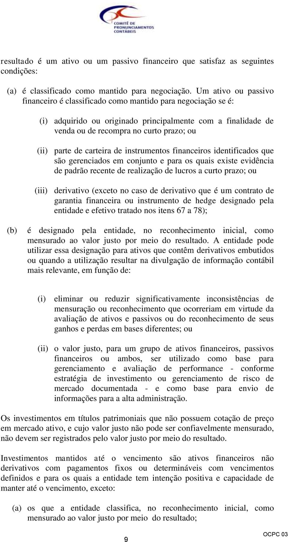 carteira de instrumentos financeiros identificados que são gerenciados em conjunto e para os quais existe evidência de padrão recente de realização de lucros a curto prazo; ou (iii) derivativo