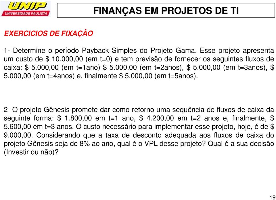 000,00 (em t=5anos). 2- O projeto Gênesis promete dar como retorno uma sequência de fluxos de caixa da seguinte forma: $ 1.800,00 em t=1 ano, $ 4.200,00 em t=2 anos e, finalmente, $ 5.