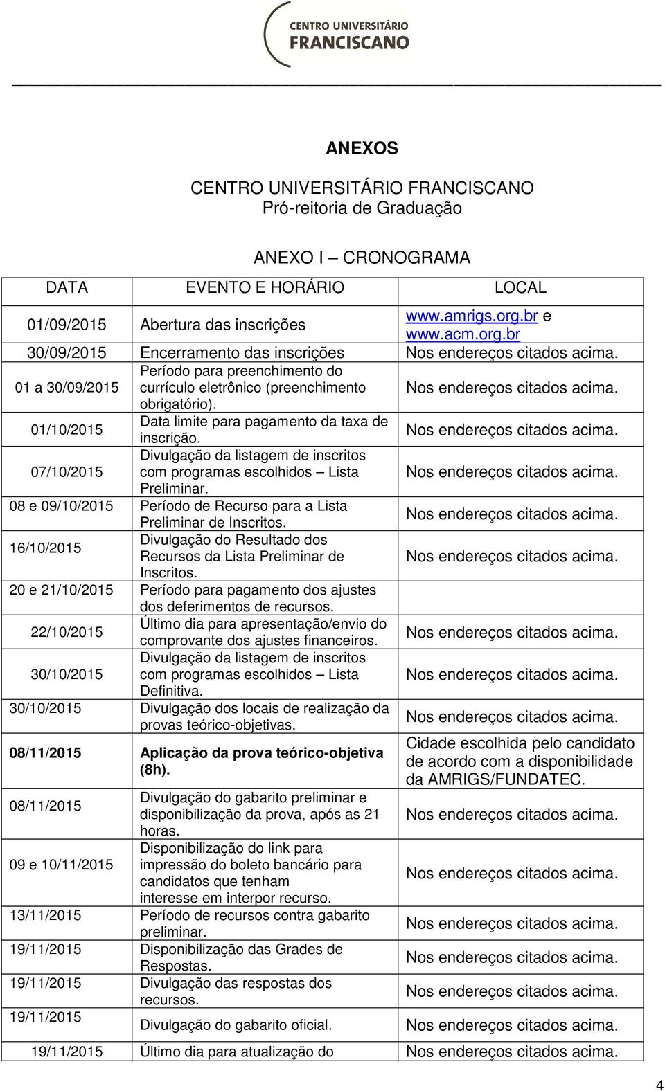 01/10/2015 Data limite para pagamento da taxa de inscrição. 07/10/2015 Divulgação da listagem de inscritos com programas escolhidos Lista Preliminar.