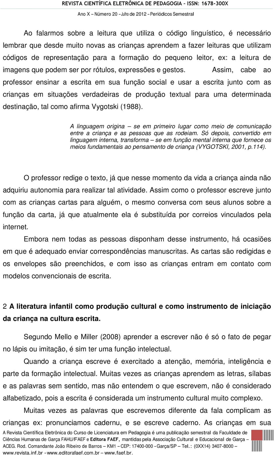 Assim, cabe ao professor ensinar a escrita em sua função social e usar a escrita junto com as crianças em situações verdadeiras de produção textual para uma determinada destinação, tal como afirma