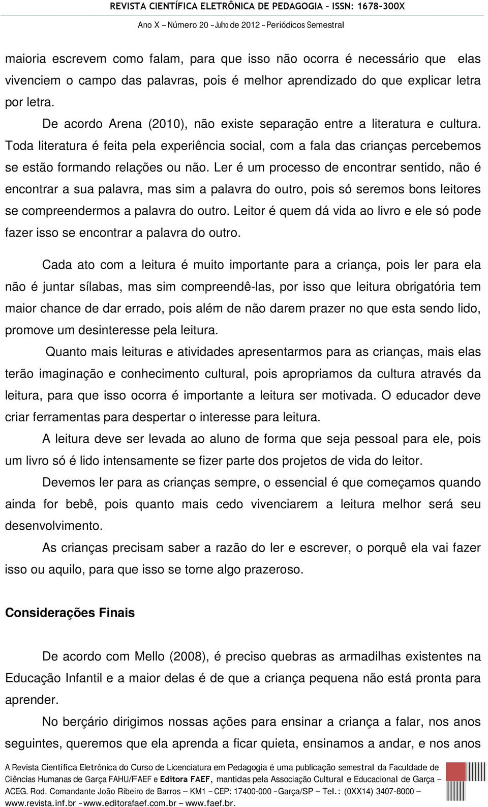 Ler é um processo de encontrar sentido, não é encontrar a sua palavra, mas sim a palavra do outro, pois só seremos bons leitores se compreendermos a palavra do outro.