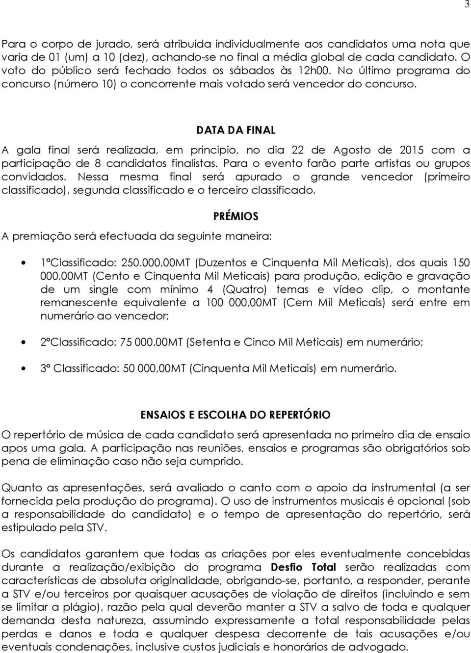 DATA DA FINAL A gala final será realizada, em principio, no dia 22 de Agosto de 2015 com a participação de 8 candidatos finalistas. Para o evento farão parte artistas ou grupos convidados.