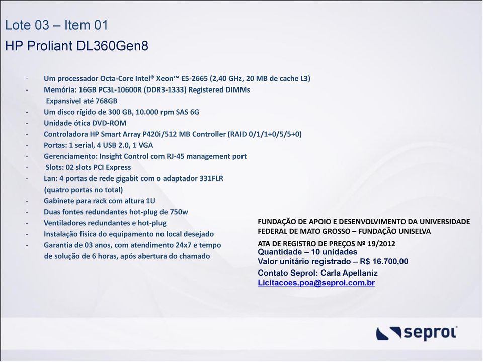 0, 1 VGA - Gerenciamento: Insight Control com RJ-45 management port - Slots: 02 slots PCI Express - Lan: 4 portas de rede gigabit com o adaptador 331FLR (quatro portas no total) - Gabinete para rack