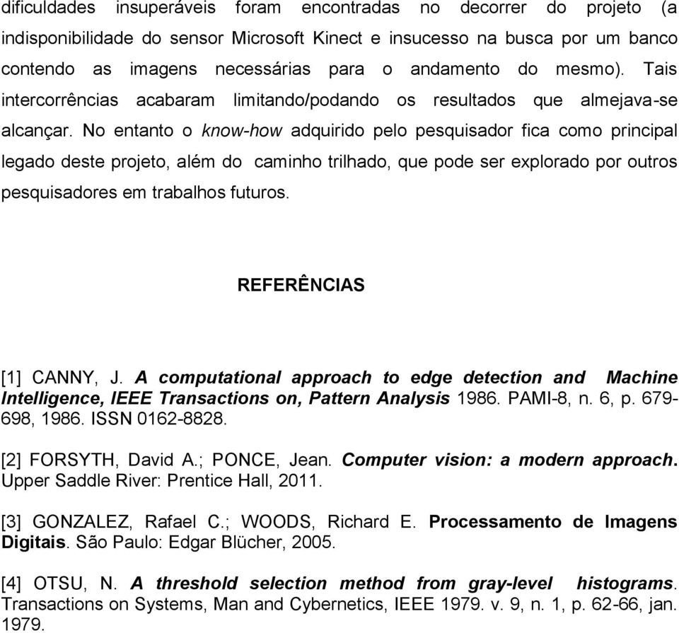 No entanto o know-how adquirido pelo pesquisador fica como principal legado deste projeto, além do caminho trilhado, que pode ser explorado por outros pesquisadores em trabalhos futuros.