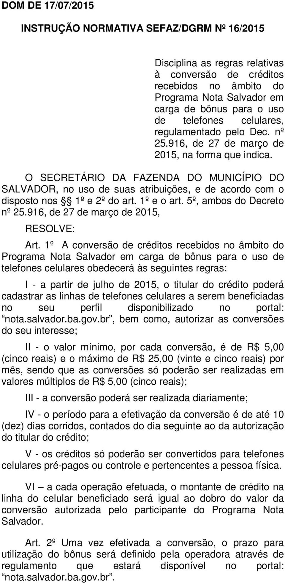 O SECRETÁRIO DA FAZENDA DO MUNICÍPIO DO SALVADOR, no uso de suas atribuições, e de acordo com o disposto nos 1º e 2º do art. 1º e o art. 5º, ambos do Decreto nº 25.
