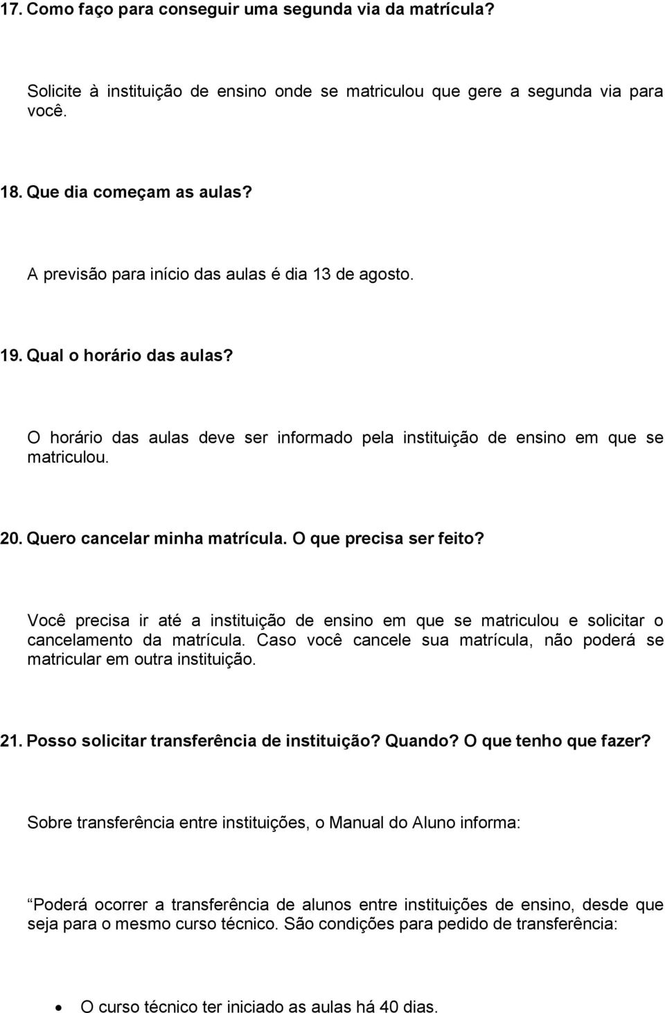 Quero cancelar minha matrícula. O que precisa ser feito? Você precisa ir até a instituição de ensino em que se matriculou e solicitar o cancelamento da matrícula.