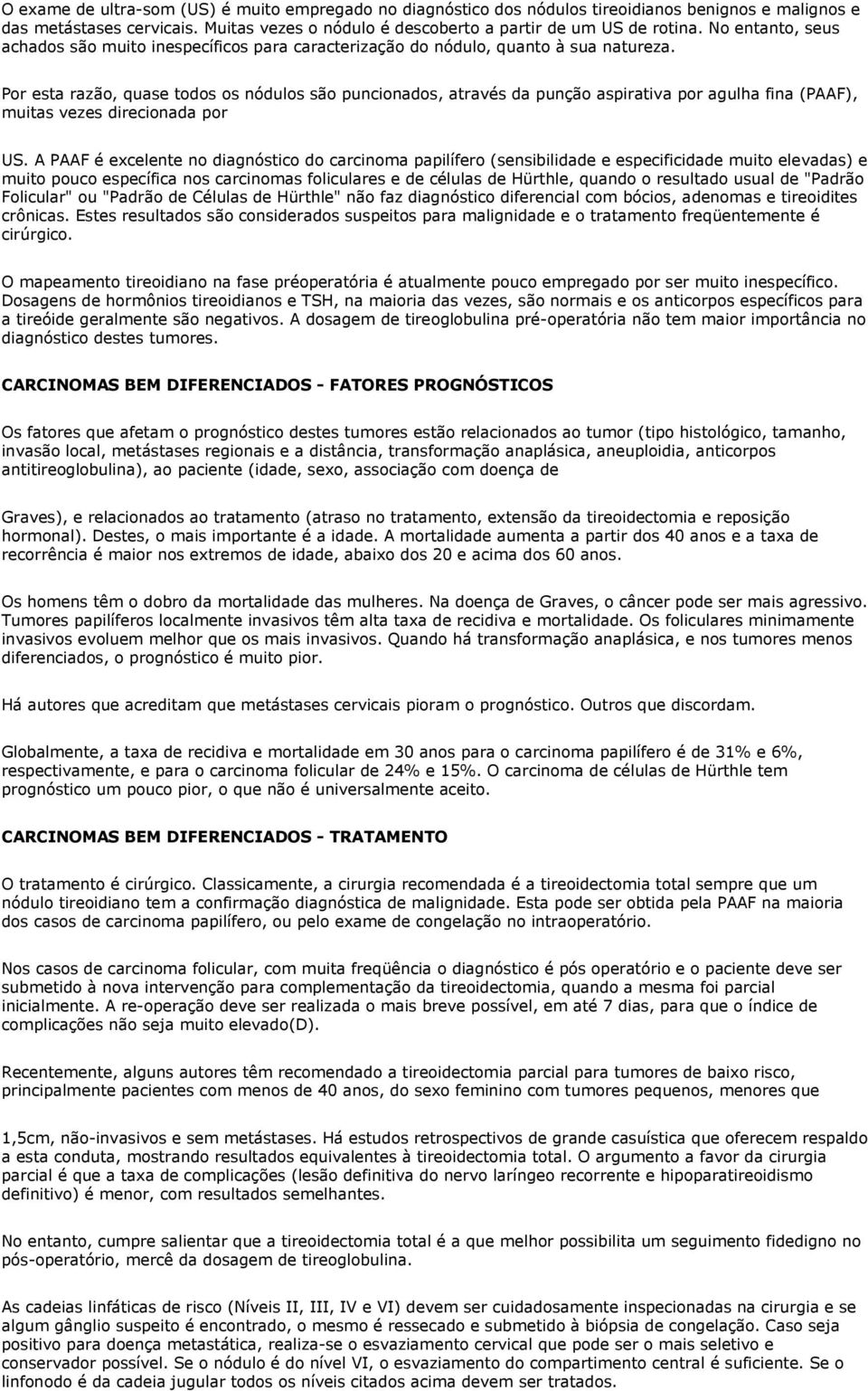 Por esta razão, quase todos os nódulos são puncionados, através da punção aspirativa por agulha fina (PAAF), muitas vezes direcionada por US.