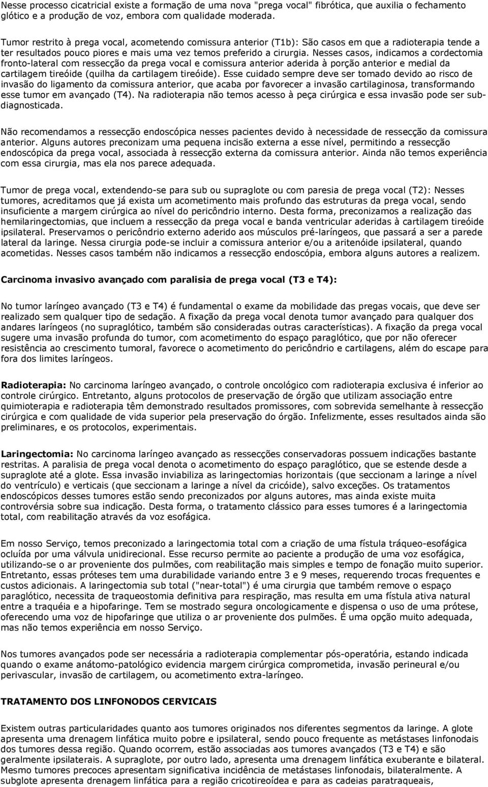 Nesses casos, indicamos a cordectomia fronto-lateral com ressecção da prega vocal e comissura anterior aderida à porção anterior e medial da cartilagem tireóide (quilha da cartilagem tireóide).