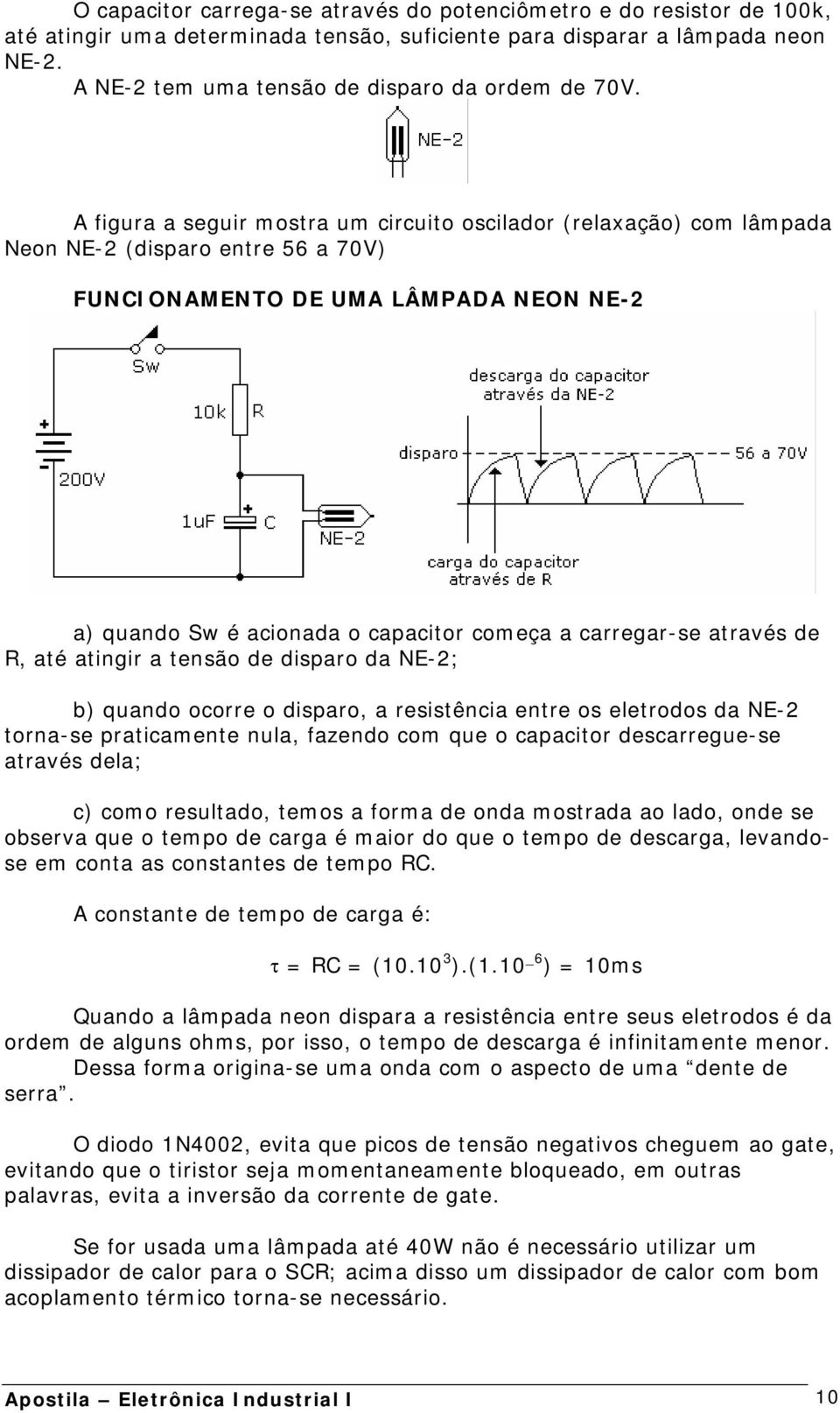 A figura a seguir mostra um circuito oscilador (relaxação) com lâmpada Neon NE-2 (disparo entre 56 a 70V) FUNCIONAMENTO DE UMA LÂMPADA NEON NE-2 a) quando Sw é acionada o capacitor começa a
