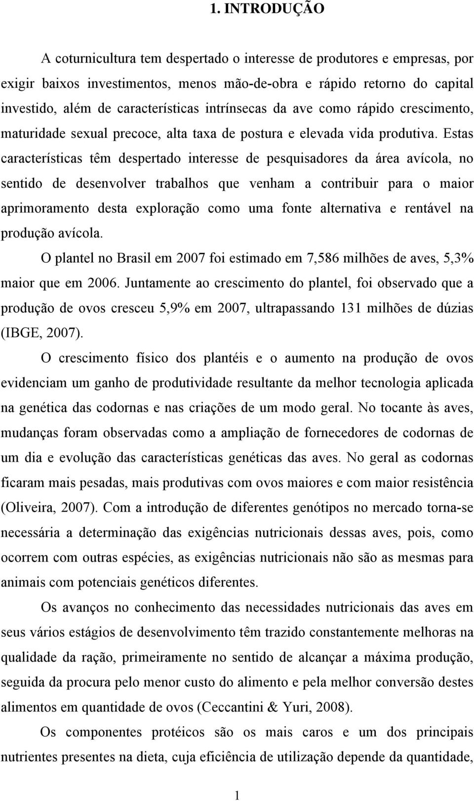 Estas características têm despertado interesse de pesquisadores da área avícola, no sentido de desenvolver trabalhos que venham a contribuir para o maior aprimoramento desta exploração como uma fonte