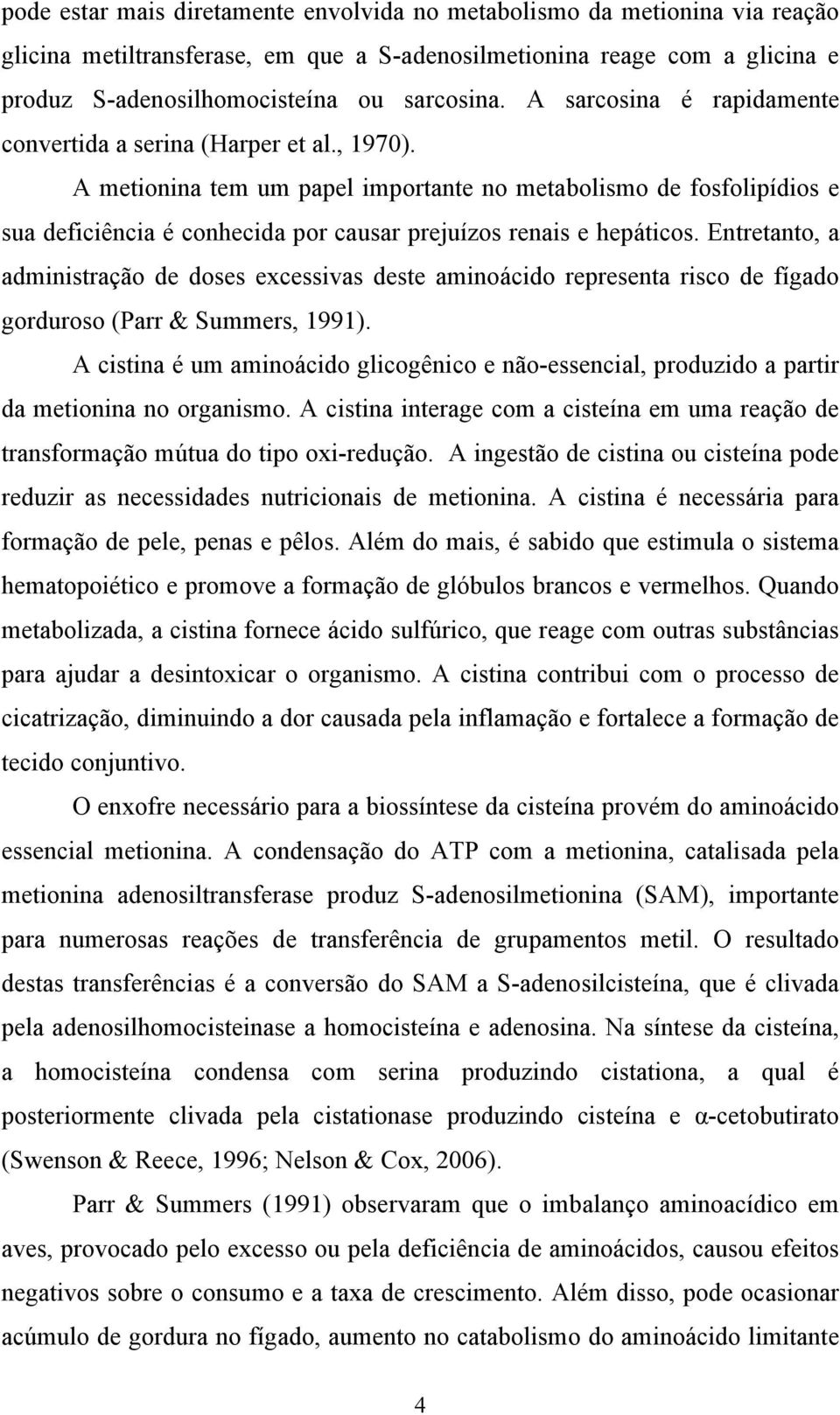 A metionina tem um papel importante no metabolismo de fosfolipídios e sua deficiência é conhecida por causar prejuízos renais e hepáticos.