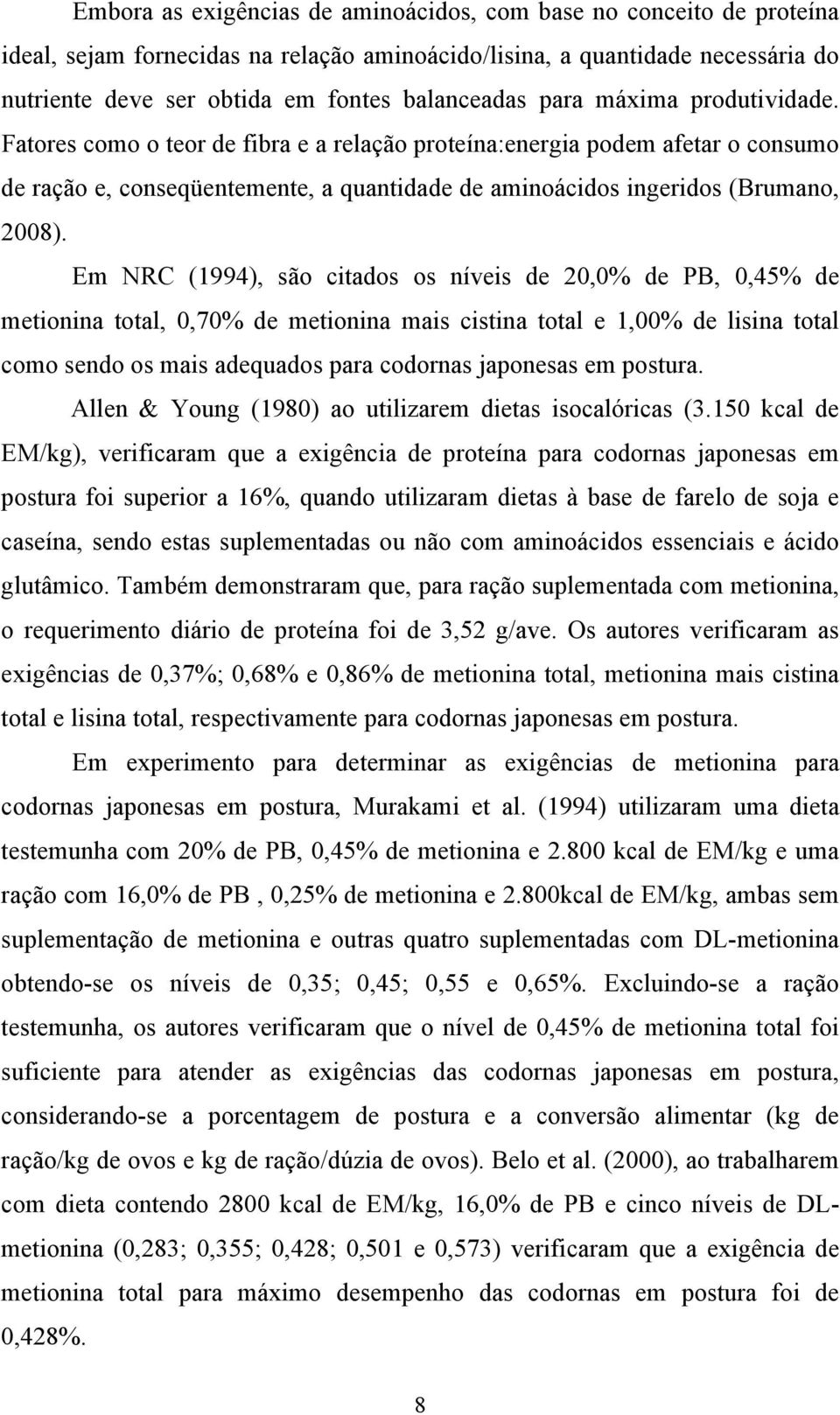 Em NRC (1994), são citados os níveis de 20,0% de PB, 0,45% de metionina total, 0,70% de metionina mais cistina total e 1,00% de lisina total como sendo os mais adequados para codornas japonesas em