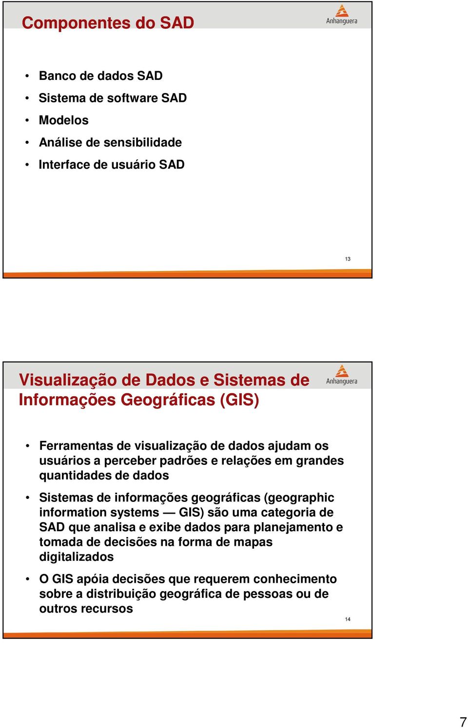 dados Sistemas de informações geográficas (geographic information systems GIS) são uma categoria de SAD que analisa e exibe dados para planejamento e