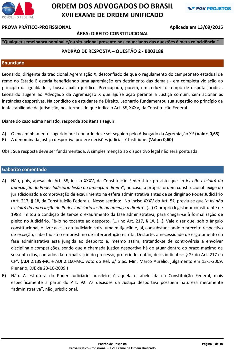 Preocupado, porém, em reduzir o tempo de disputa jurídica, Leonardo sugere ao Advogado da Agremiação X que ajuíze ação perante a Justiça comum, sem acionar as instâncias desportivas.