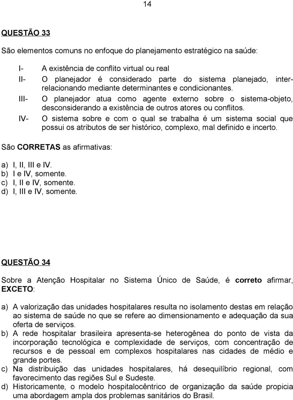 IV- O sistema sobre e com o qual se trabalha é um sistema social que possui os atributos de ser histórico, complexo, mal definido e incerto. b) I e IV, somente. c) I, II e IV, somente.