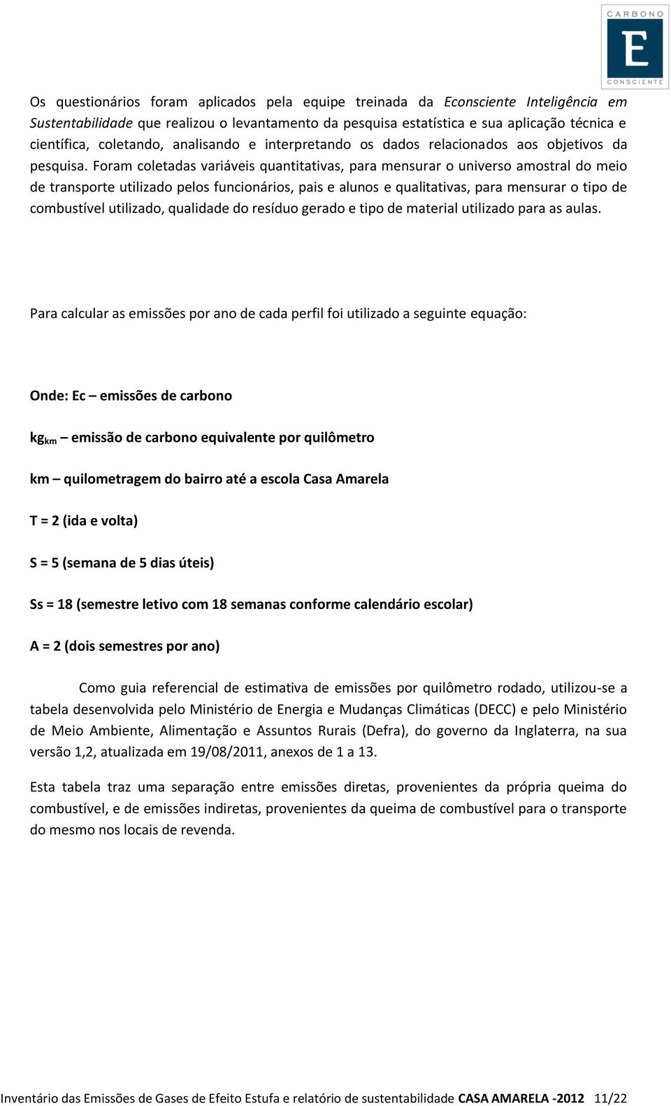 Foram coletadas variáveis quantitativas, para mensurar o universo amostral do meio de transporte utilizado pelos funcionários, pais e alunos e qualitativas, para mensurar o tipo de combustível