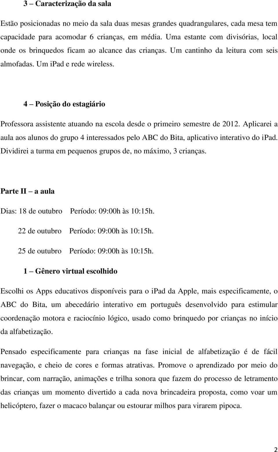 4 Posição do estagiário Professora assistente atuando na escola desde o primeiro semestre de 2012. Aplicarei a aula aos alunos do grupo 4 interessados pelo ABC do Bita, aplicativo interativo do ipad.