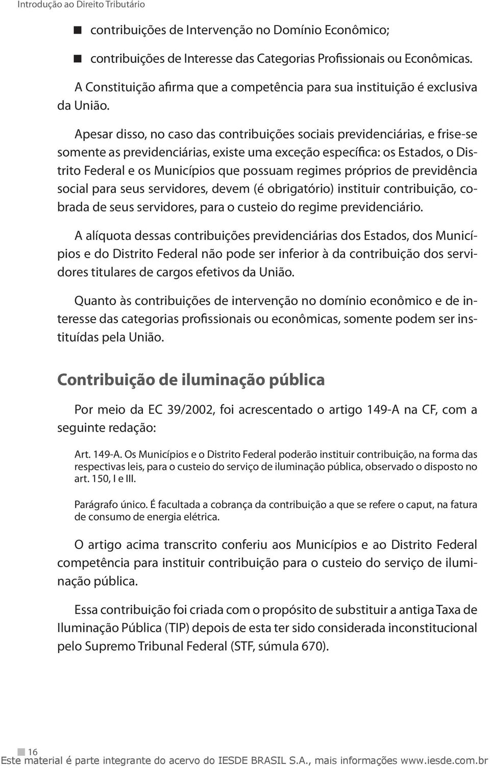 Apesar disso, no caso das contribuições sociais previdenciárias, e frise-se somente as previdenciárias, existe uma exceção específica: os Estados, o Distrito Federal e os Municípios que possuam