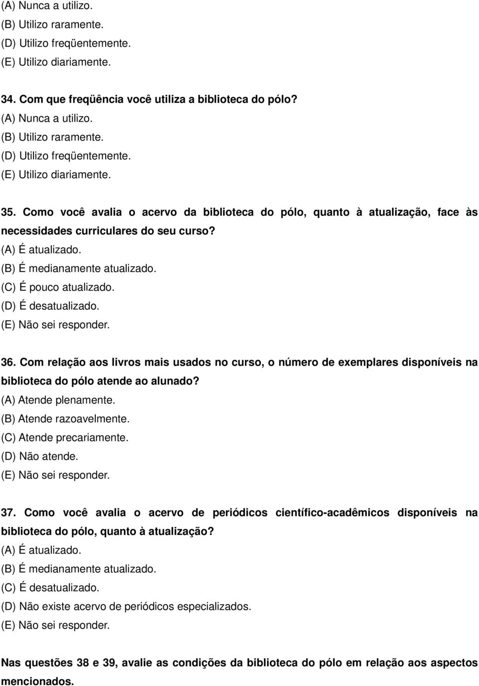 (D) É desatualizado. (E) Não sei responder. 36. Com relação aos livros mais usados no curso, o número de exemplares disponíveis na biblioteca do pólo atende ao alunado? (A) Atende plenamente.