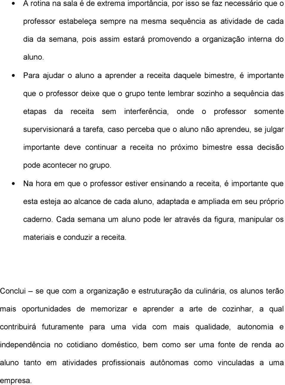 Para ajudar o aluno a aprender a receita daquele bimestre, é importante que o professor deixe que o grupo tente lembrar sozinho a sequência das etapas da receita sem interferência, onde o professor