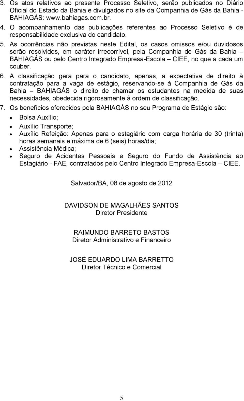 As ocorrências não previstas neste Edital, os casos omissos e/ou duvidosos serão resolvidos, em caráter irrecorrível, pela Companhia de Gás da Bahia BAHIAGÁS ou pelo Centro Integrado Empresa-Escola