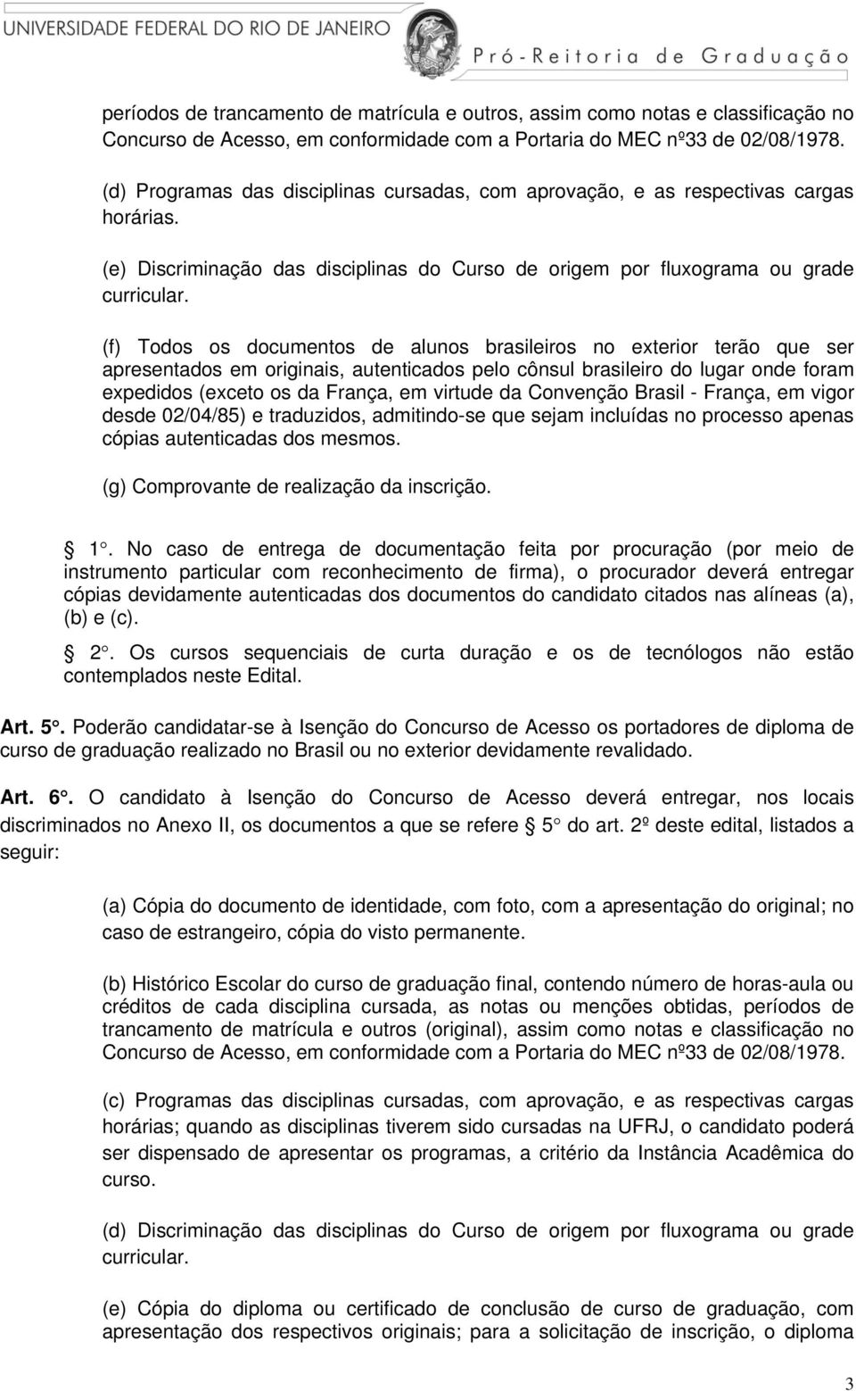 (f) Todos os documentos de alunos brasileiros no exterior terão que ser apresentados em originais, autenticados pelo cônsul brasileiro do lugar onde foram expedidos (exceto os da França, em virtude