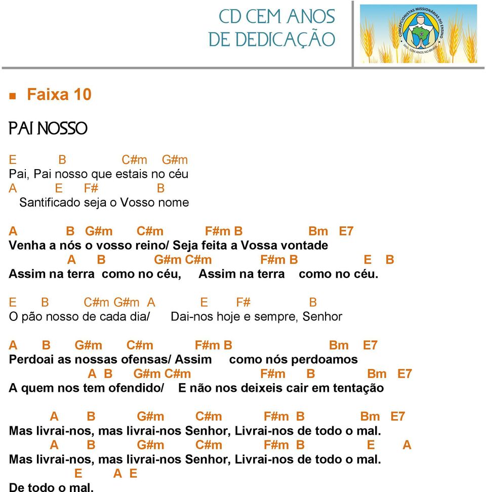 E B #m #m A E # B O pão nosso de cada dia/ Dai-nos hoje e sempre, Senhor A B #m #m #m B Bm E7 Perdoai as nossas ofensas/ Assim como nós perdoamos A B #m #m #m B Bm E7