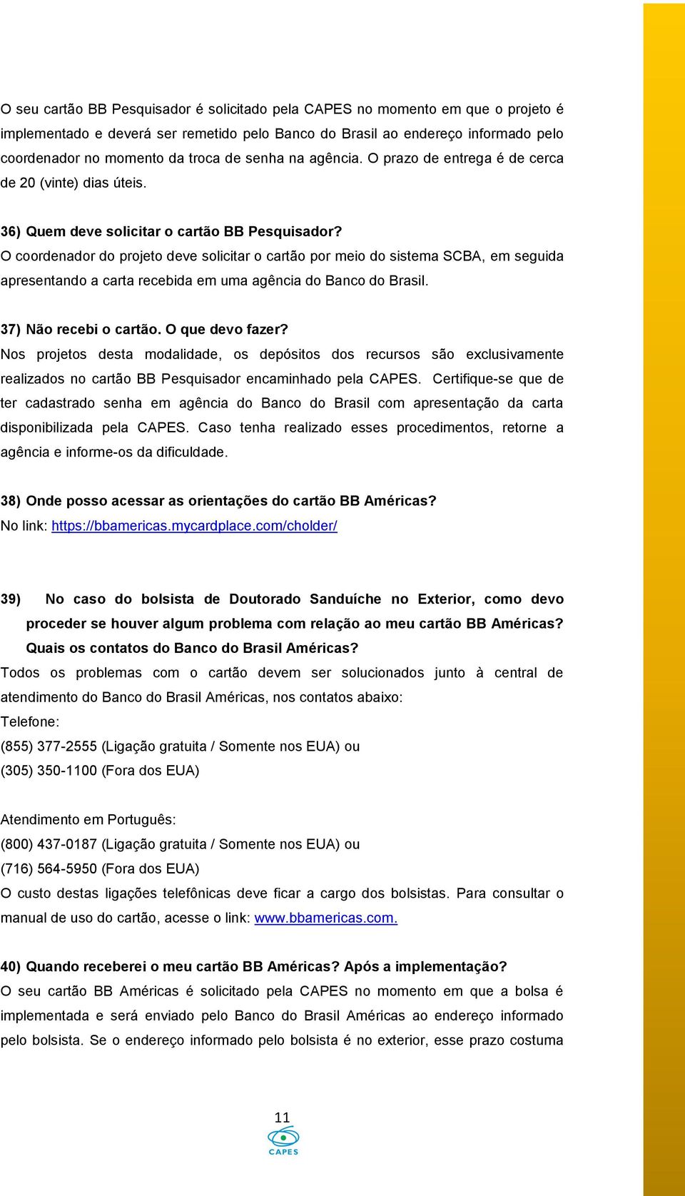 O coordenador do projeto deve solicitar o cartão por meio do sistema SCBA, em seguida apresentando a carta recebida em uma agência do Banco do Brasil. 37) Não recebi o cartão. O que devo fazer?