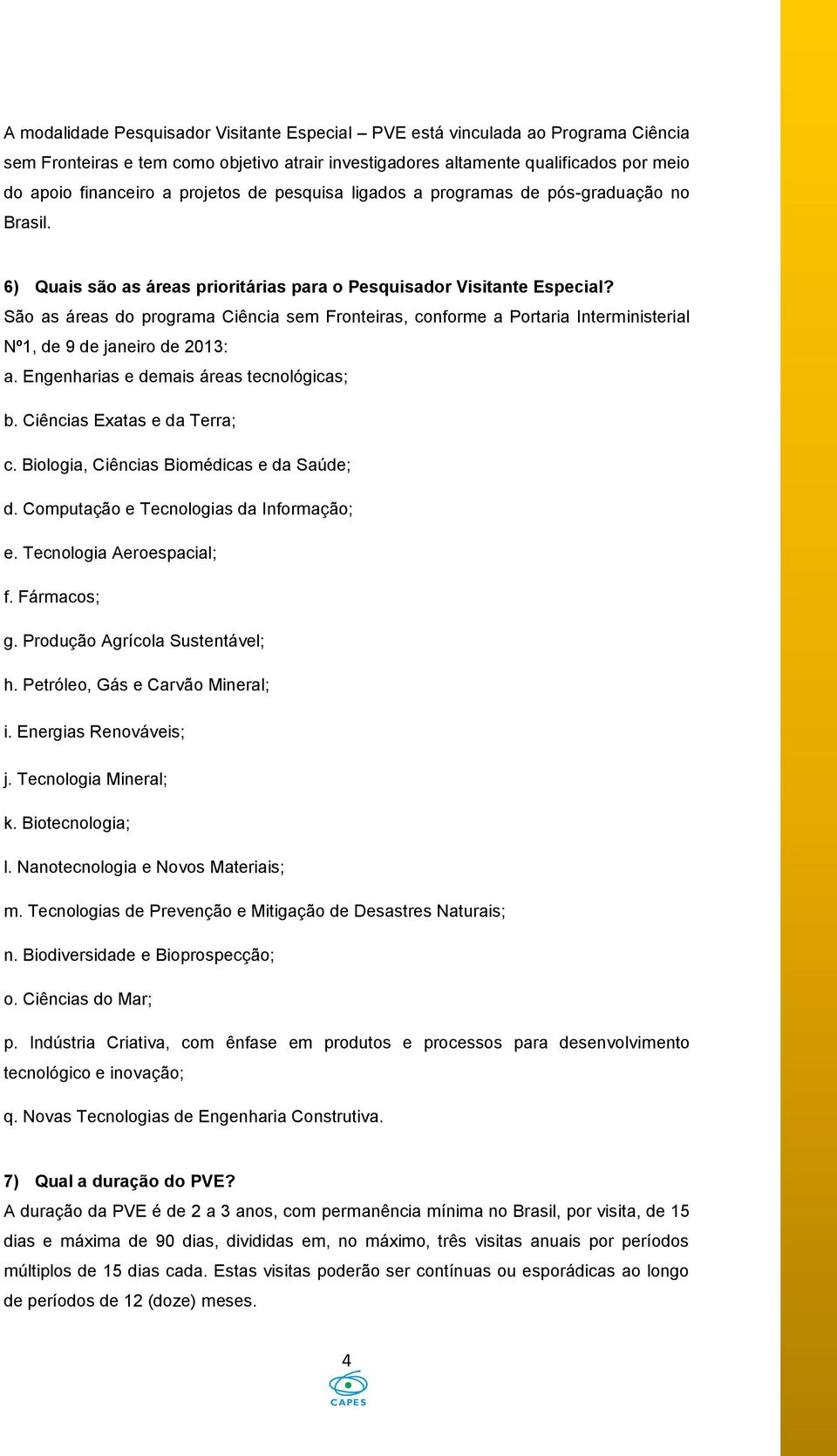 São as áreas do programa Ciência sem Fronteiras, conforme a Portaria Interministerial Nº1, de 9 de janeiro de 2013: a. Engenharias e demais áreas tecnológicas; b. Ciências Exatas e da Terra; c.